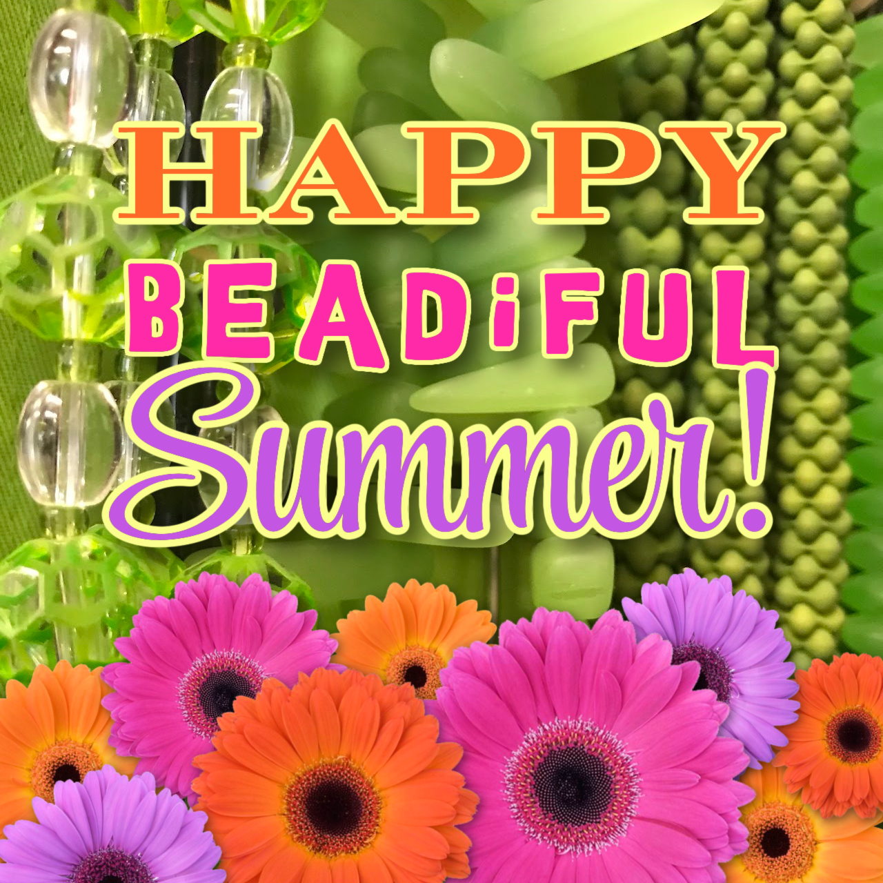 Strands of various styles of green beads, colourful flowers in the foreground, with the words "Happy Beadiful Summer!"