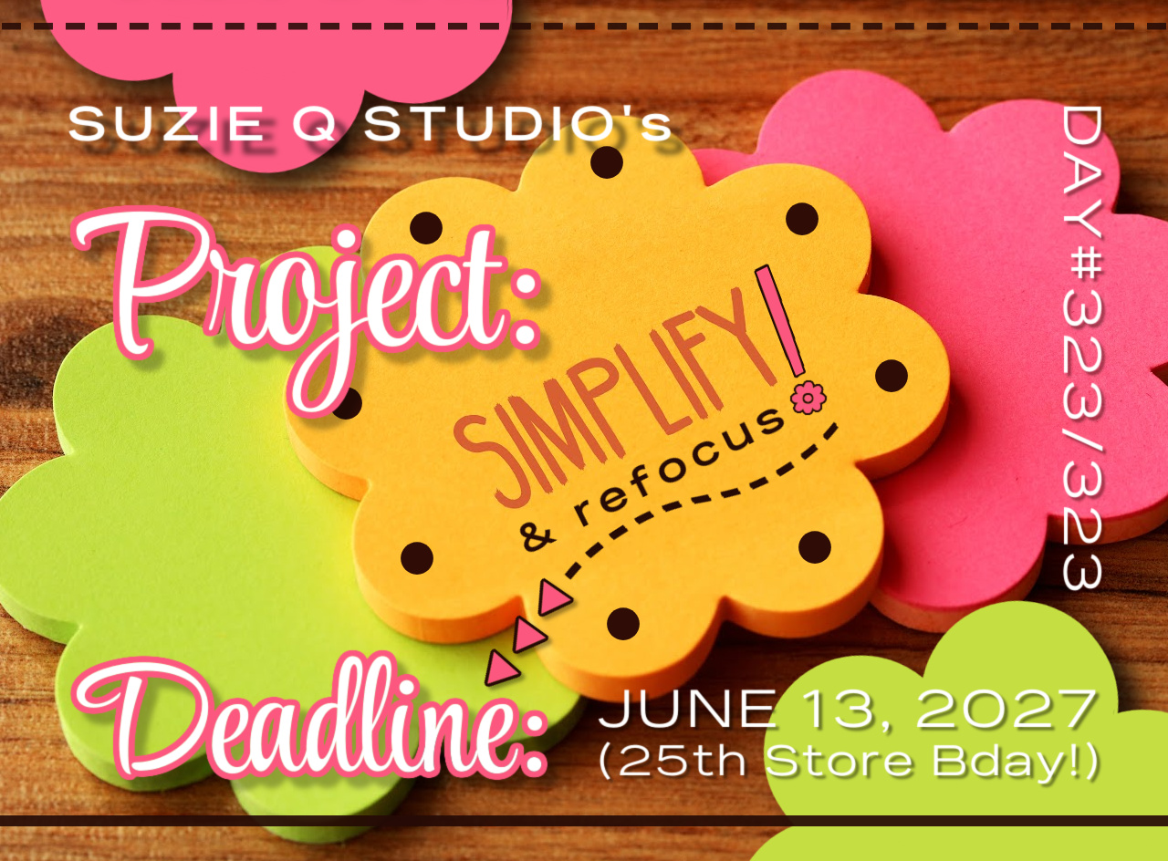 A colourful photo/graphic of flower-shaped post it notes, with the following info: Suzie Q Studio's Project: Simpify & refocus! Deadline: June 13, 2027 (25th Store Bday!) DAY #323/323"